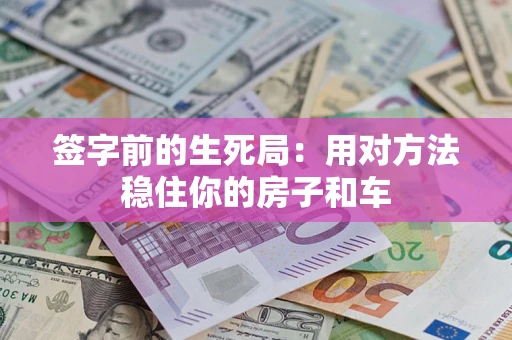 武汉签字前的生死局：用对方法稳住你的房子和车