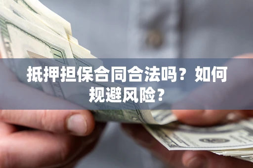 武汉抵押担保合同合法吗？如何规避风险？