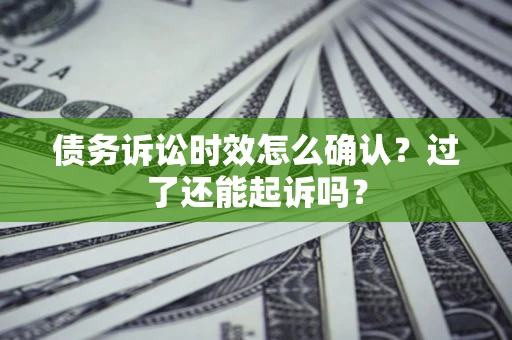 武汉债务诉讼时效怎么确认？过了还能起诉吗？