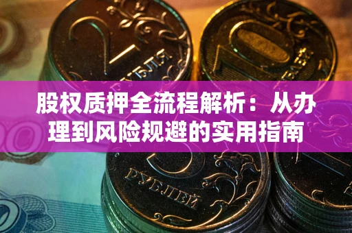 武汉股权质押全流程解析：从办理到风险规避的实用指南
