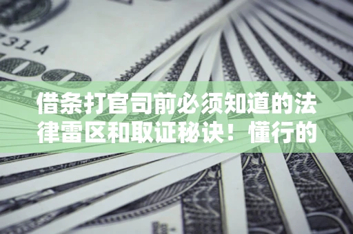 武汉借条打官司前必须知道的法律雷区和取证秘诀！懂行的人已经留好这些证据