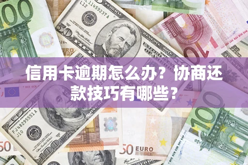 武汉信用卡逾期怎么办？协商还款技巧有哪些？
