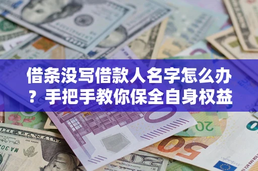 武汉借条没写借款人名字怎么办？手把手教你保全自身权益