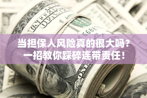 武汉当担保人风险真的很大吗？一招教你踩碎连带责任！