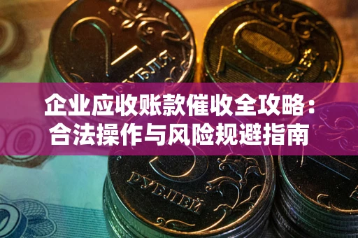 武汉企业应收账款催收全攻略：合法操作与风险规避指南