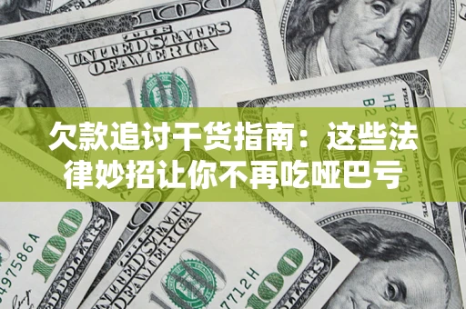 武汉欠款追讨干货指南：这些法律妙招让你不再吃哑巴亏