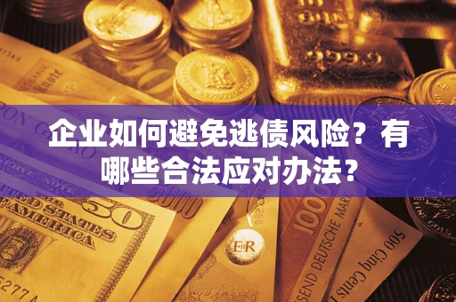 武汉企业如何避免逃债风险？有哪些合法应对办法？