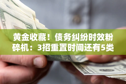 武汉黄金收藏！债务纠纷时效粉碎机：3招重置时间还有5类不设年限的特殊债务