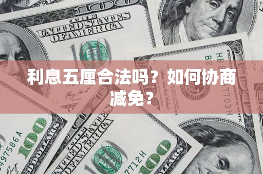 武汉利息五厘合法吗？如何协商减免？