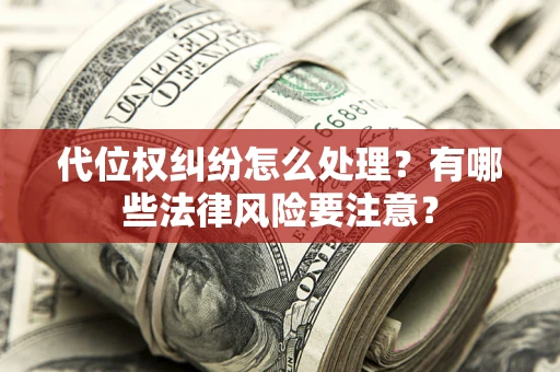武汉代位权纠纷怎么处理？有哪些法律风险要注意？