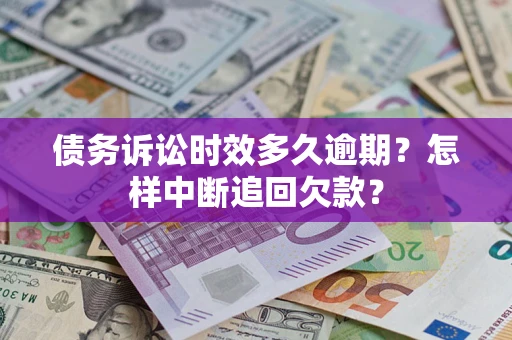 武汉债务诉讼时效多久逾期？怎样中断追回欠款？