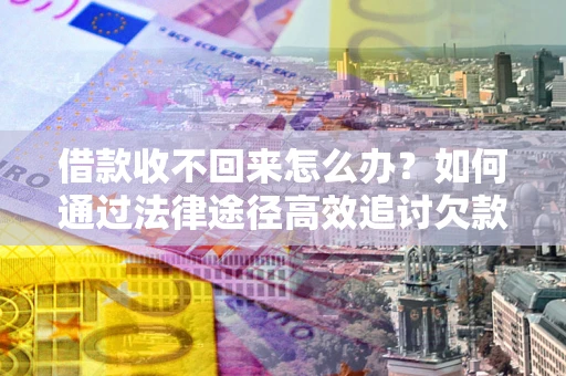 武汉借款收不回来怎么办?如何通过法律途径高效追讨欠款? 武汉借款收不回来怎么办?如何通过法律途径高效追讨欠款?