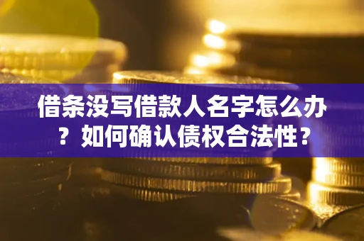 武汉借条没写借款人名字怎么办？如何确认债权合法性？