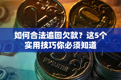 武汉如何合法追回欠款？这5个实用技巧你必须知道