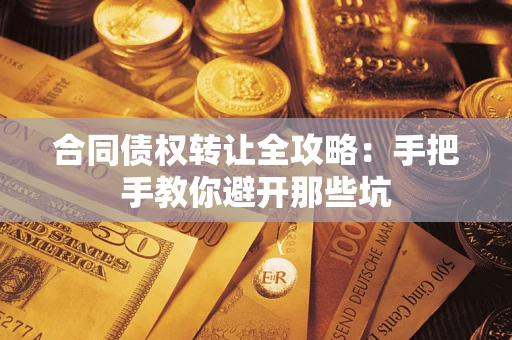 武汉合同债权转让全攻略：手把手教你避开那些坑