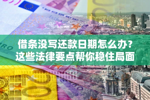 武汉借条没写还款日期怎么办？这些法律要点帮你稳住局面