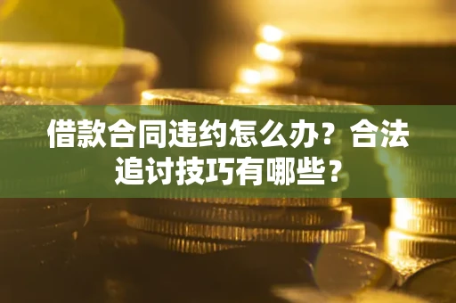 武汉借款合同违约怎么办？合法追讨技巧有哪些？