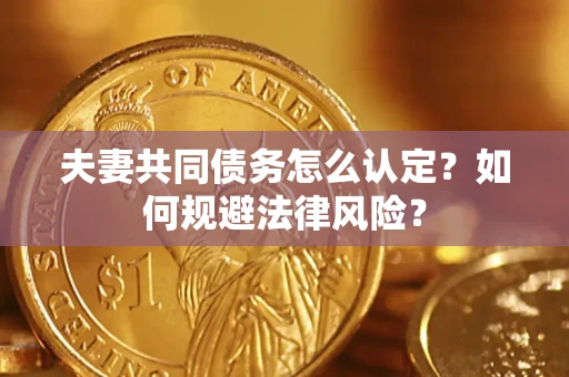 武汉夫妻共同债务怎么认定？如何规避法律风险？