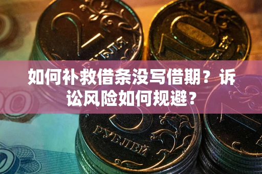 武汉如何补救借条没写借期？诉讼风险如何规避？