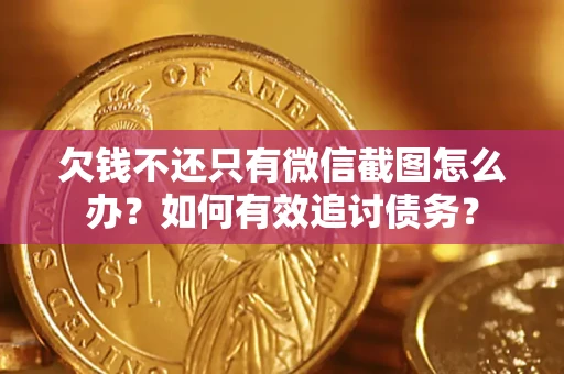 武汉欠钱不还只有微信截图怎么办？如何有效追讨债务？