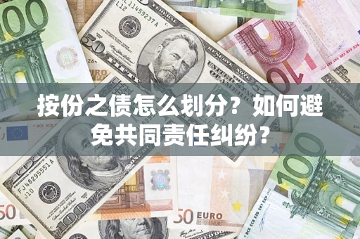 武汉按份之债怎么划分？如何避免共同责任纠纷？