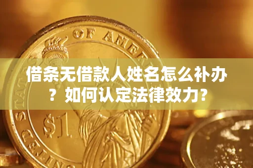 武汉借条无借款人姓名怎么补办？如何认定法律效力？