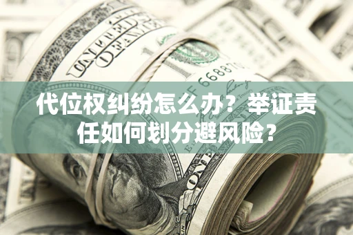 武汉代位权纠纷怎么办？举证责任如何划分避风险？