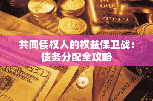 武汉共同债权人的权益保卫战：债务分配全攻略