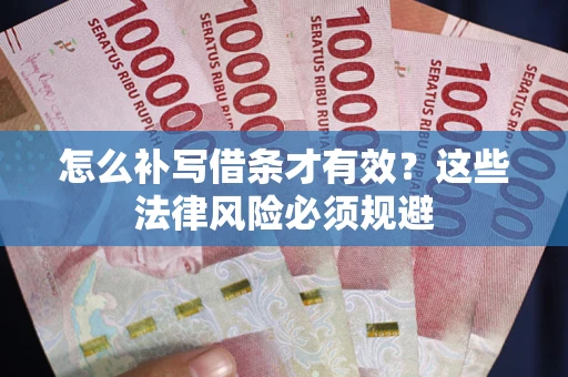武汉怎么补写借条才有效？这些法律风险必须规避
