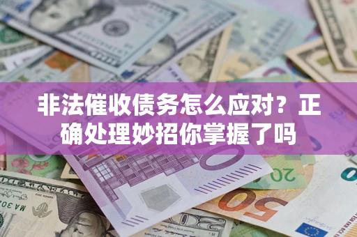 武汉非法催收债务怎么应对？正确处理妙招你掌握了吗