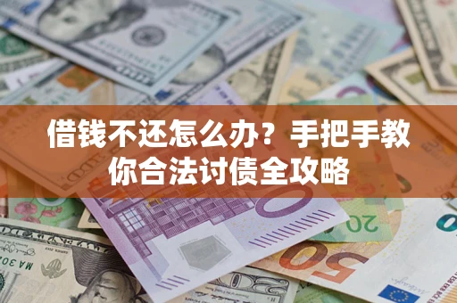 武汉借钱不还怎么办？手把手教你合法讨债全攻略