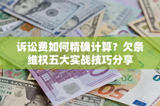 武汉诉讼费如何精确计算？欠条维权五大实战技巧分享