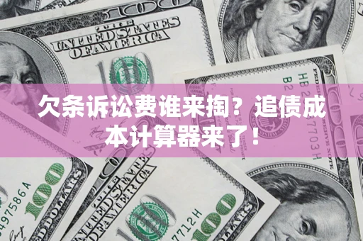 武汉欠条诉讼费谁来掏？追债成本计算器来了！