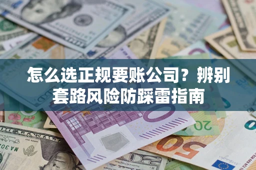 武汉怎么选正规要账公司？辨别套路风险防踩雷指南