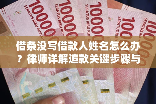 武汉借条没写借款人姓名怎么办？律师详解追款关键步骤与证据链构建