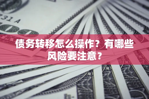 武汉债务转移怎么操作？有哪些风险要注意？