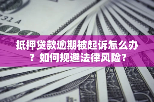 武汉抵押贷款逾期被起诉怎么办？如何规避法律风险？