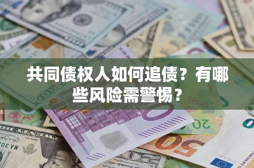武汉共同债权人如何追债？有哪些风险需警惕？