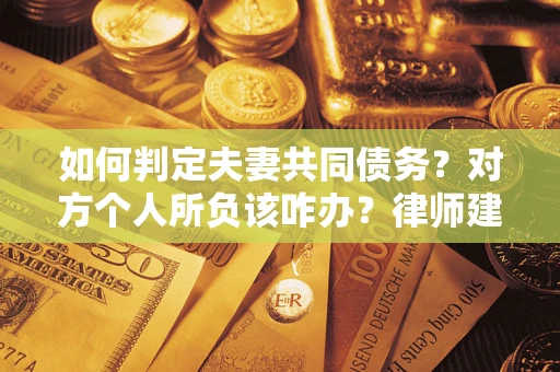 武汉如何判定夫妻共同债务？对方个人所负该咋办？律师建议