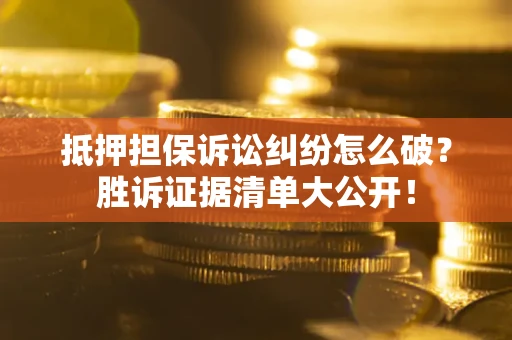 武汉抵押担保诉讼纠纷怎么破？胜诉证据清单大公开！