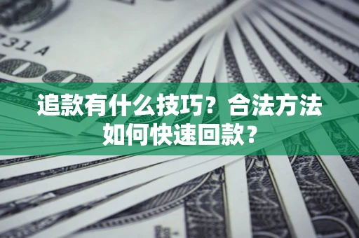 武汉追款有什么技巧？合法方法如何快速回款？
