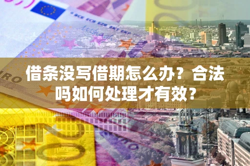 武汉借条没写借期怎么办？合法吗如何处理才有效？