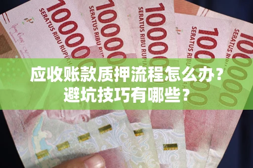 武汉应收账款质押流程怎么办？避坑技巧有哪些？