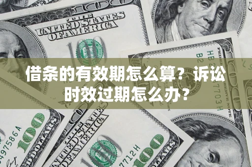 武汉借条的有效期怎么算？诉讼时效过期怎么办？