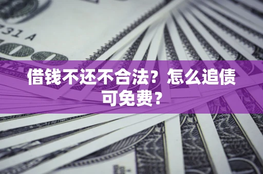 武汉借钱不还不合法？怎么追债可免费？
