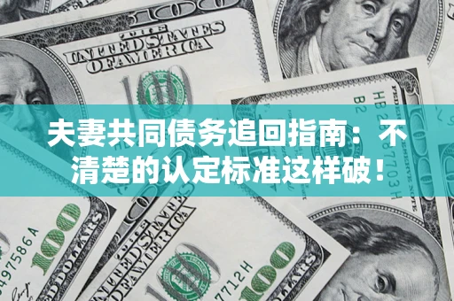 武汉夫妻共同债务追回指南：不清楚的认定标准这样破！