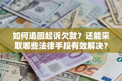 武汉如何追回起诉欠款？还能采取哪些法律手段有效解决？