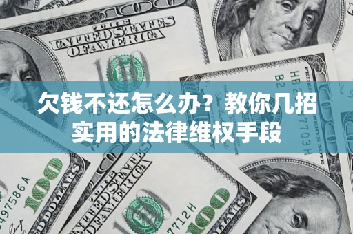 武汉欠钱不还怎么办？教你几招实用的法律维权手段