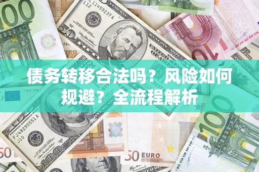 武汉债务转移合法吗？风险如何规避？全流程解析