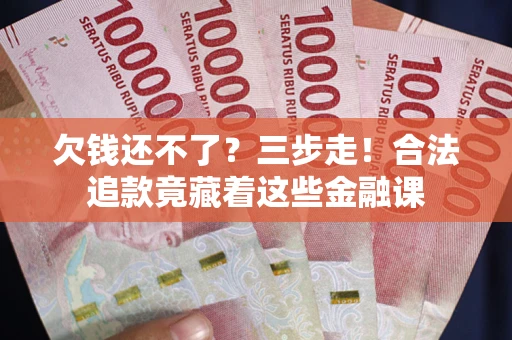 武汉欠钱还不了？三步走！合法追款竟藏着这些金融课